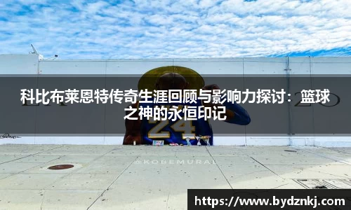 科比布莱恩特传奇生涯回顾与影响力探讨：篮球之神的永恒印记