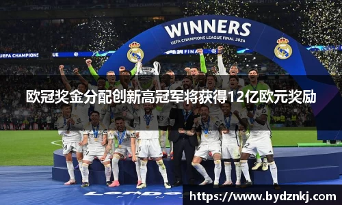 欧冠奖金分配创新高冠军将获得12亿欧元奖励