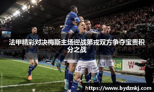 法甲精彩对决梅斯主场迎战第戎双方争夺宝贵积分之战