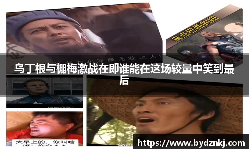 乌丁根与棚梅激战在即谁能在这场较量中笑到最后