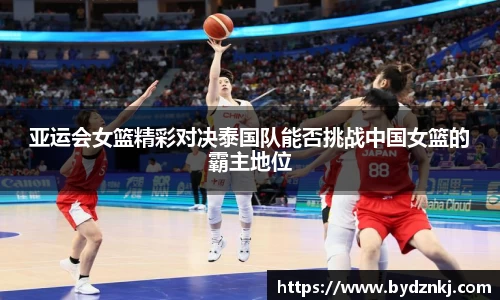 亚运会女篮精彩对决泰国队能否挑战中国女篮的霸主地位
